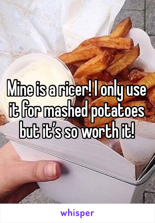 Mine is a ricer! I only use it for mashed potatoes but it’s so worth it!