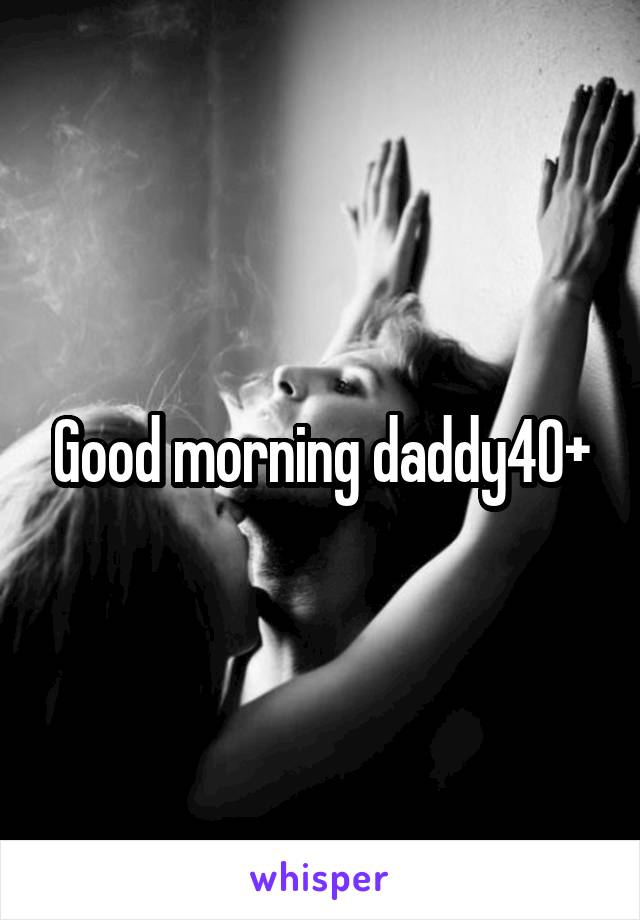 Good morning daddy40+