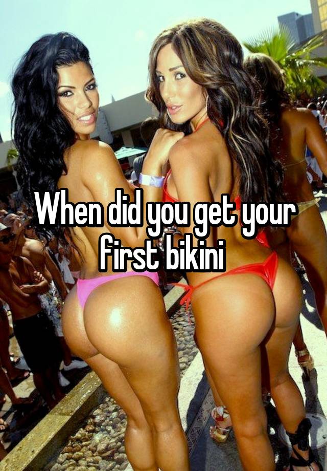 When did you get your first bikini 