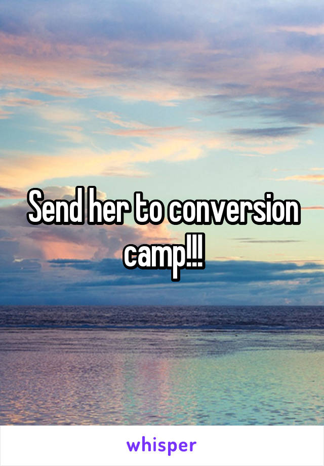 Send her to conversion camp!!!