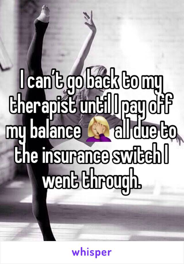 I can’t go back to my therapist until I pay off my balance 🤦🏼‍♀️ all due to the insurance switch I went through. 