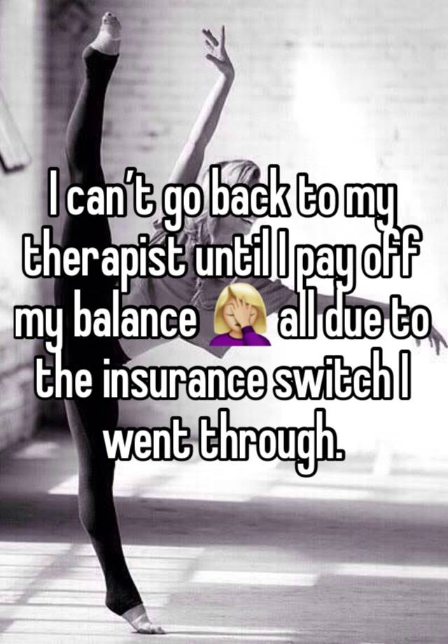 I can’t go back to my therapist until I pay off my balance 🤦🏼‍♀️ all due to the insurance switch I went through. 