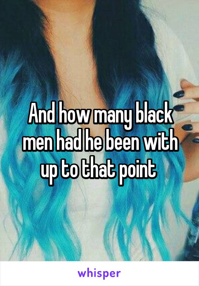 And how many black men had he been with up to that point 