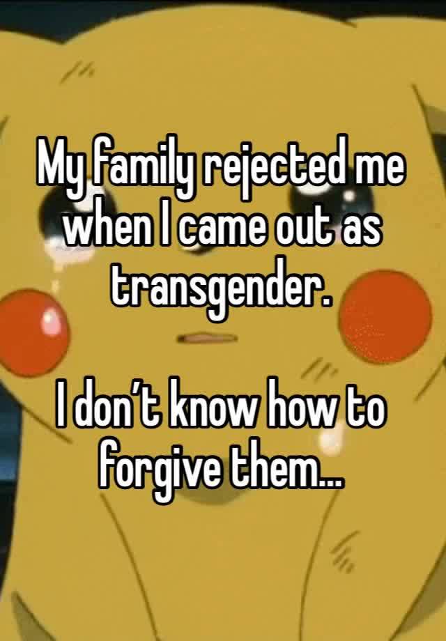 My family rejected me when I came out as transgender.

I don’t know how to forgive them…