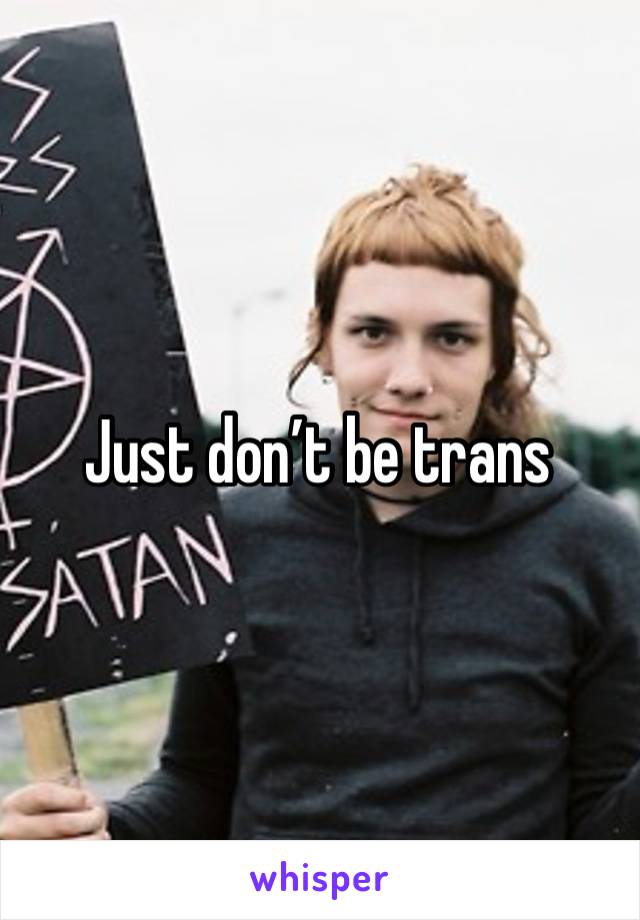 Just don’t be trans 