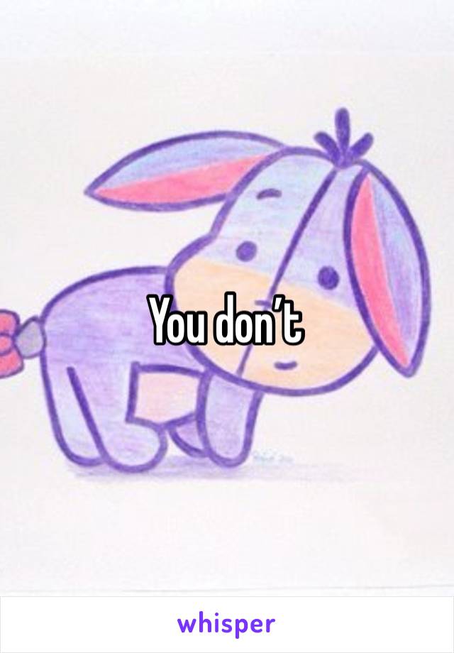 You don’t 