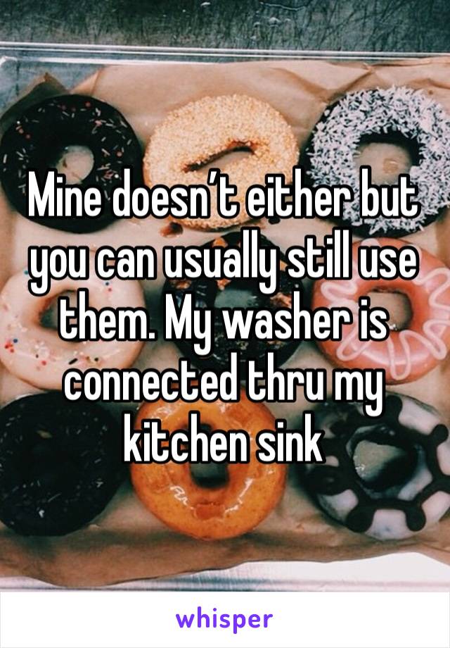 Mine doesn’t either but you can usually still use them. My washer is connected thru my kitchen sink 