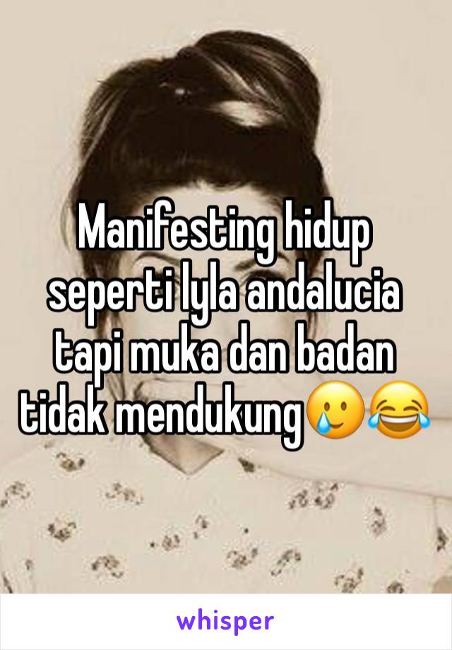 Manifesting hidup seperti lyla andalucia tapi muka dan badan tidak mendukung🥲😂