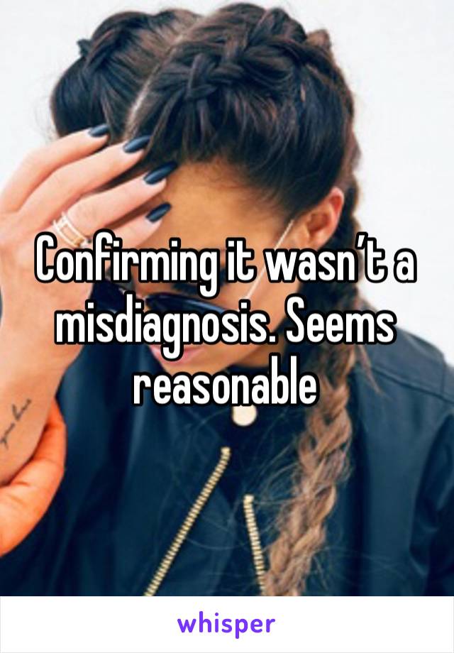 Confirming it wasn’t a misdiagnosis. Seems reasonable 