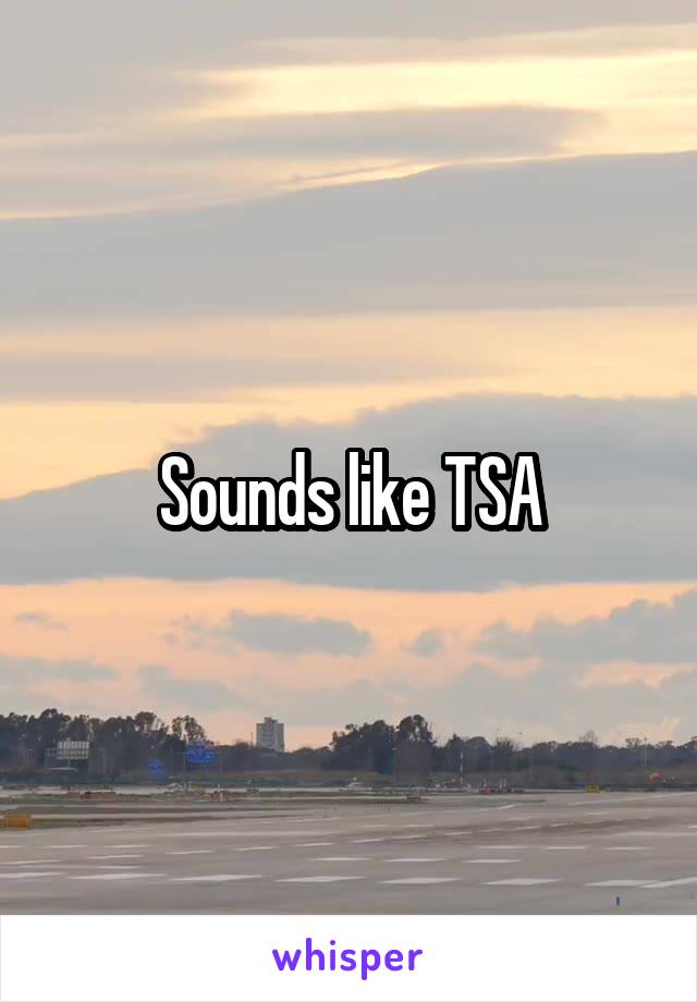 Sounds like TSA