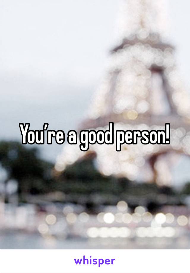 You’re a good person!