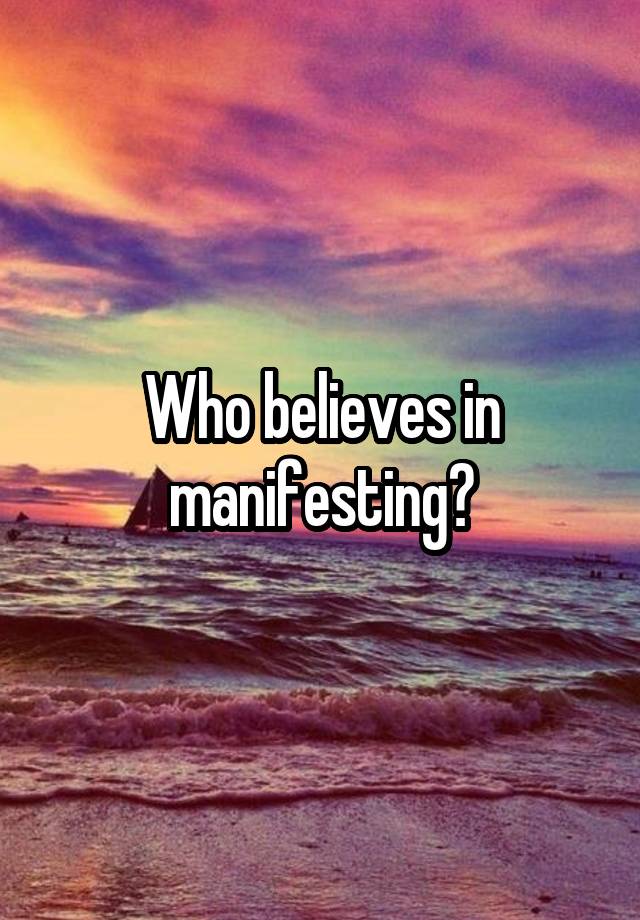 Who believes in manifesting?