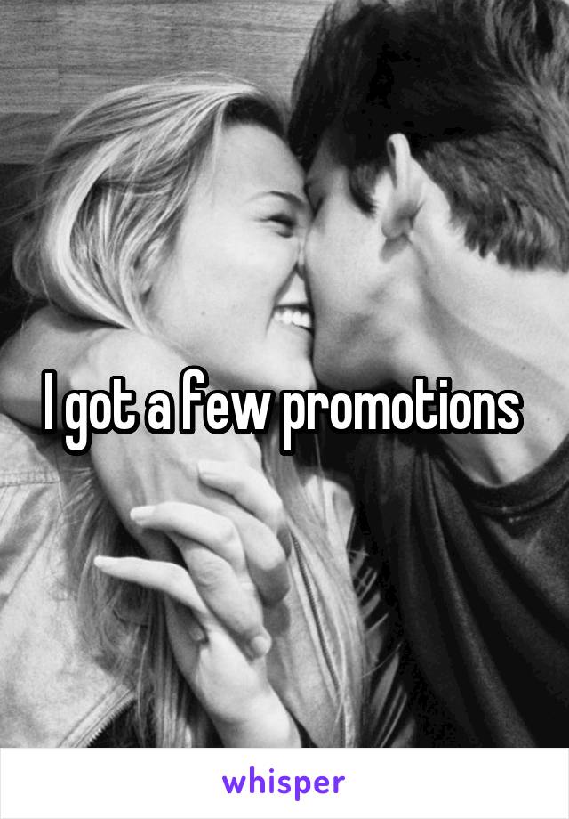 I got a few promotions 