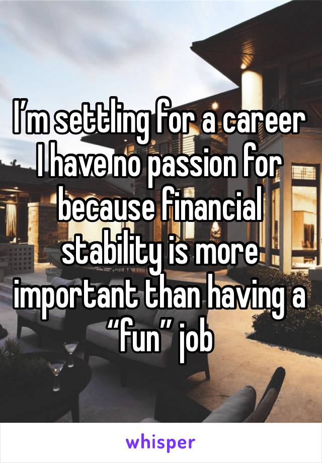 I’m settling for a career I have no passion for because financial stability is more important than having a “fun” job