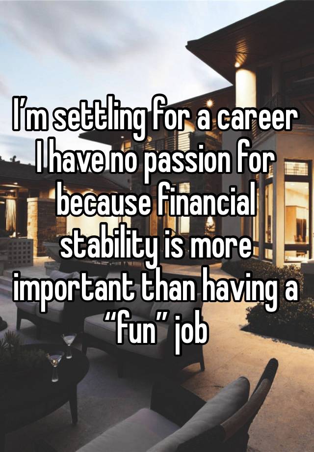 I’m settling for a career I have no passion for because financial stability is more important than having a “fun” job