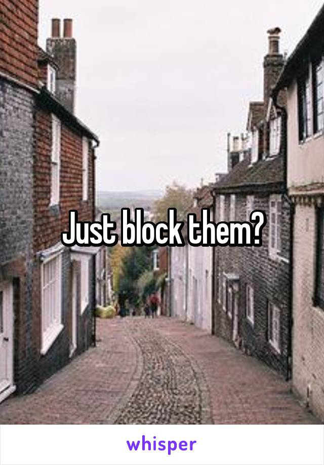 Just block them?