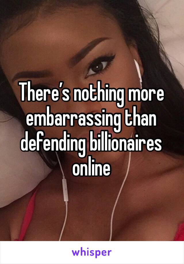 There’s nothing more embarrassing than defending billionaires online