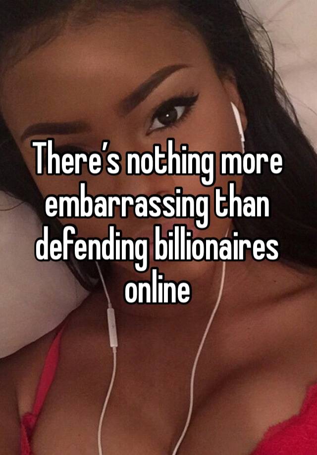 There’s nothing more embarrassing than defending billionaires online