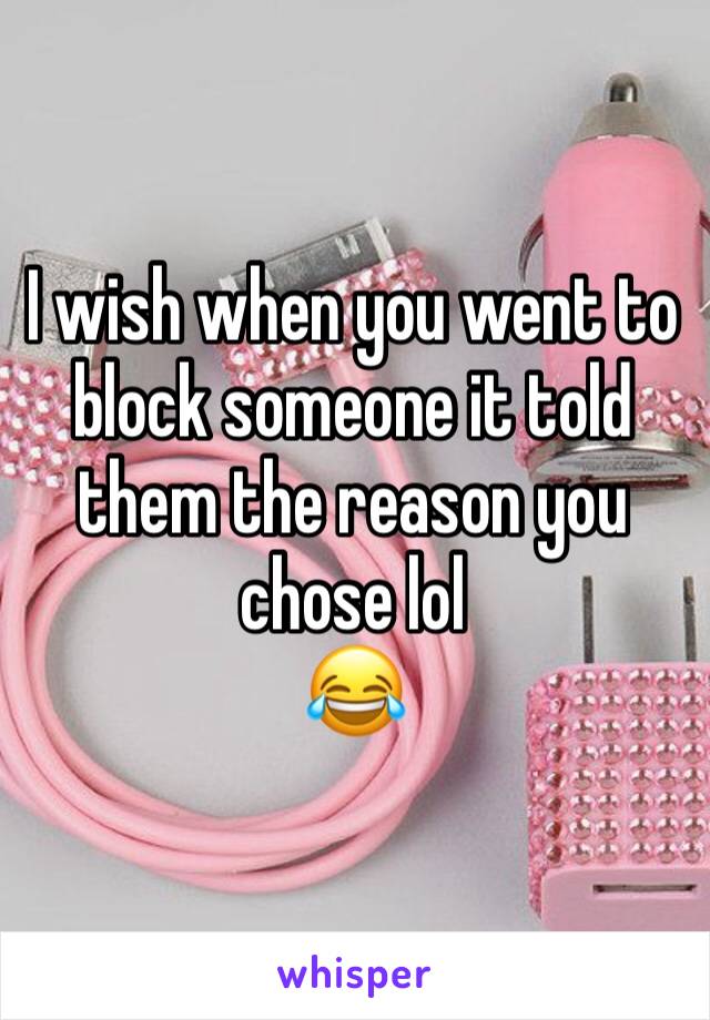 I wish when you went to block someone it told them the reason you chose lol
😂 