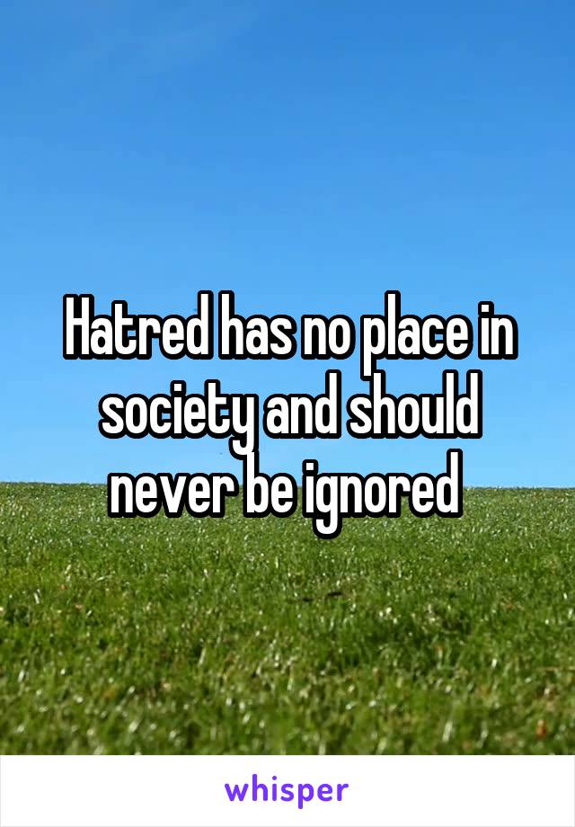 Hatred has no place in society and should never be ignored 