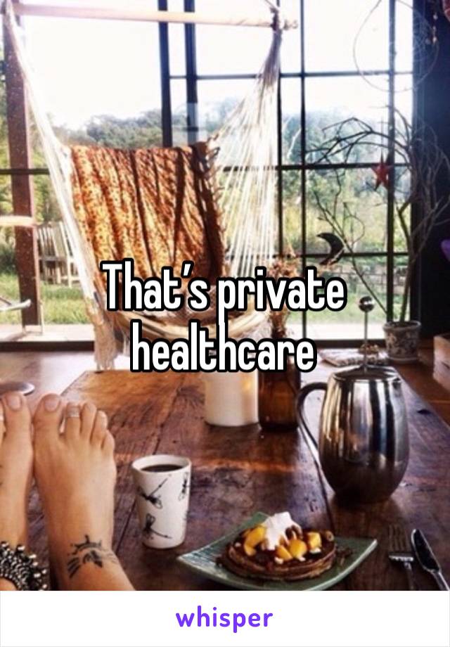 That’s private healthcare 