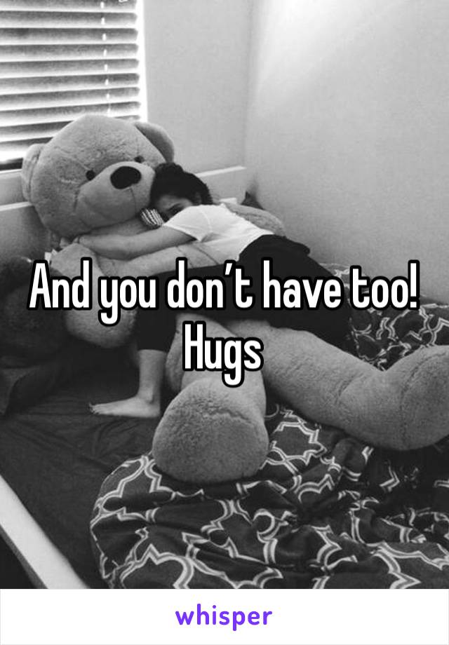 And you don’t have too! Hugs