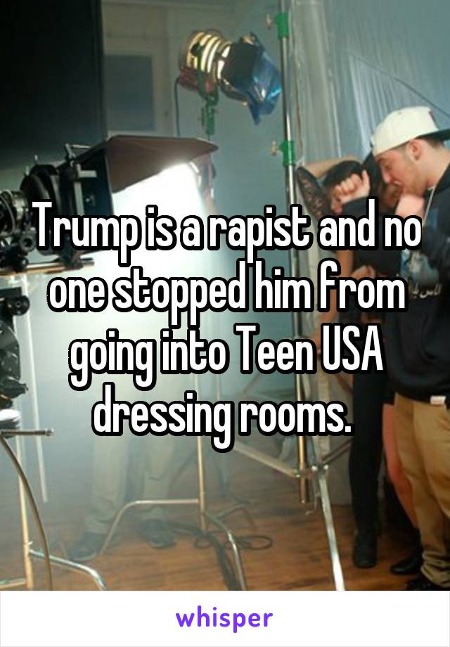 Trump is a rapist and no one stopped him from going into Teen USA dressing rooms. 