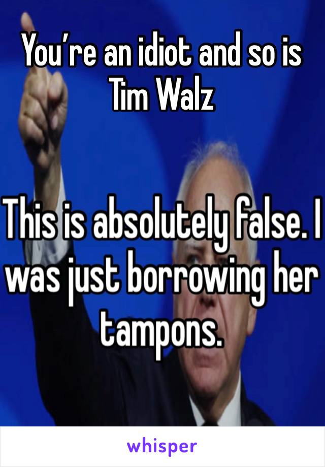 You’re an idiot and so is Tim Walz