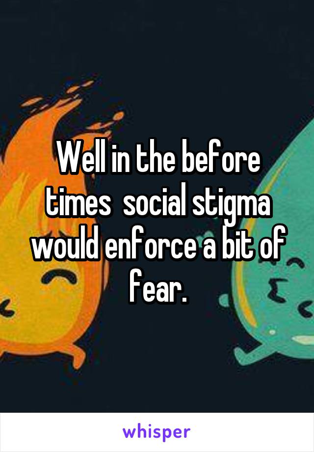 Well in the before times  social stigma would enforce a bit of fear.