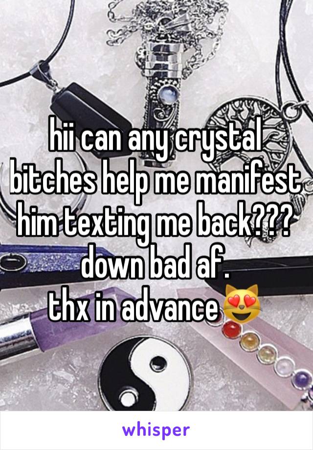 hii can any crystal bitches help me manifest him texting me back??? down bad af.
thx in advance😻