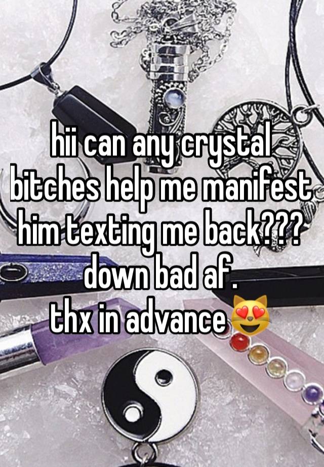 hii can any crystal bitches help me manifest him texting me back??? down bad af.
thx in advance😻