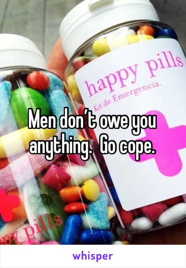 Men don’t owe you anything.  Go cope. 