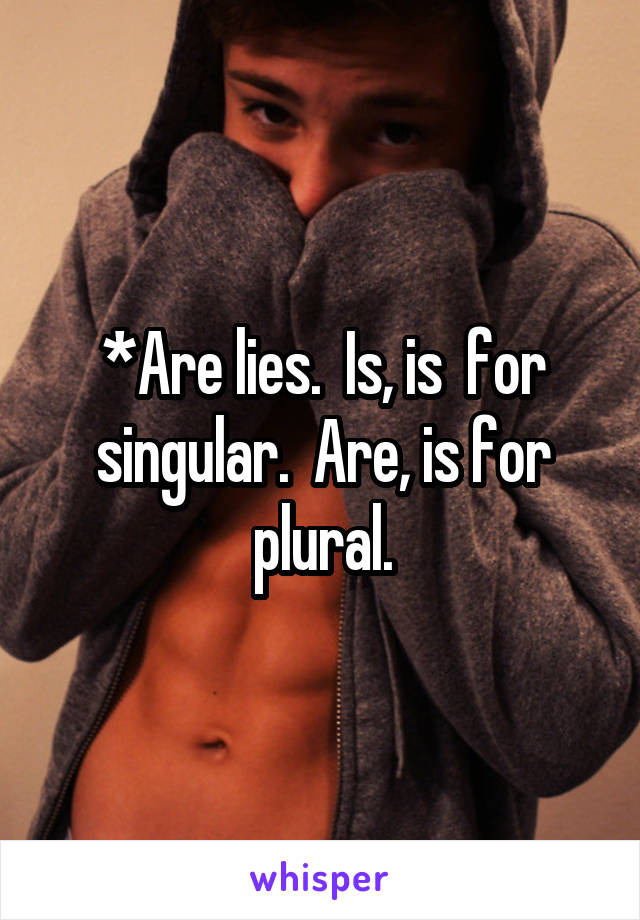 *Are lies.  Is, is  for singular.  Are, is for plural.