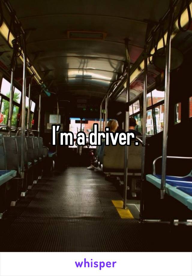 I’m a driver. 