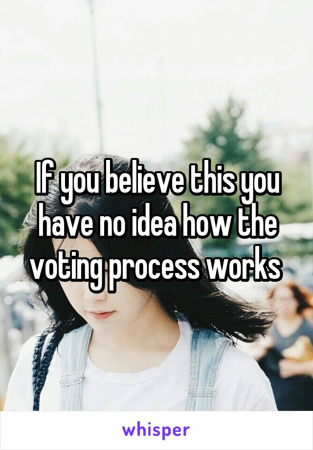 If you believe this you have no idea how the voting process works 