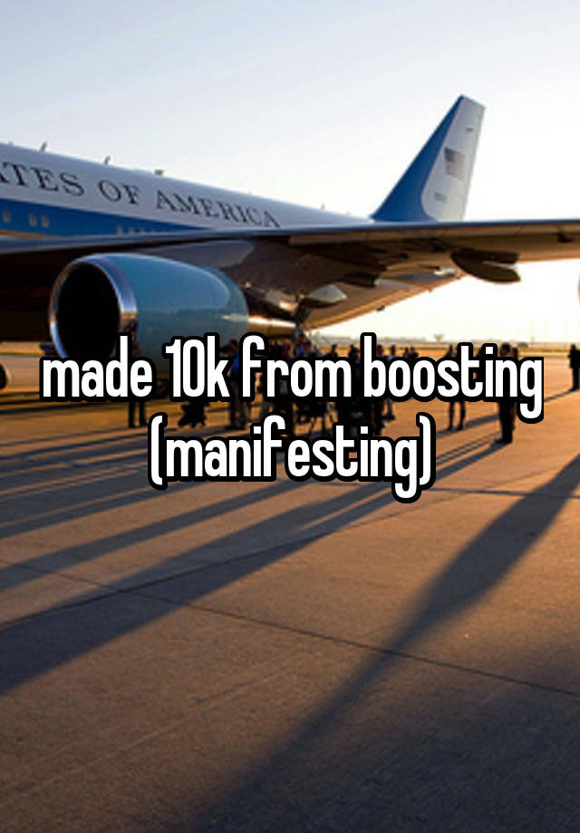 made 10k from boosting (manifesting)