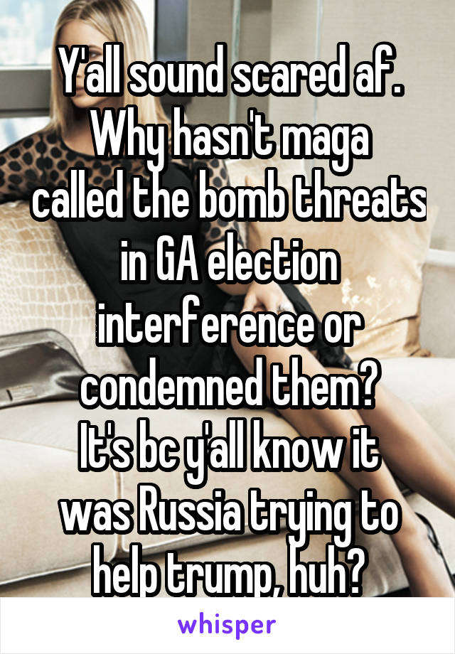 Y'all sound scared af.
Why hasn't maga called the bomb threats in GA election interference or condemned them?
It's bc y'all know it was Russia trying to help trump, huh?