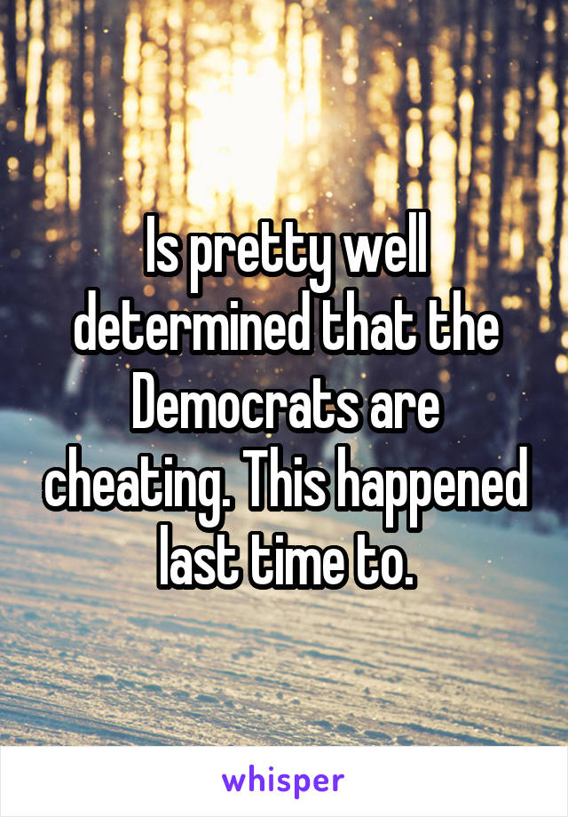 Is pretty well determined that the Democrats are cheating. This happened last time to.