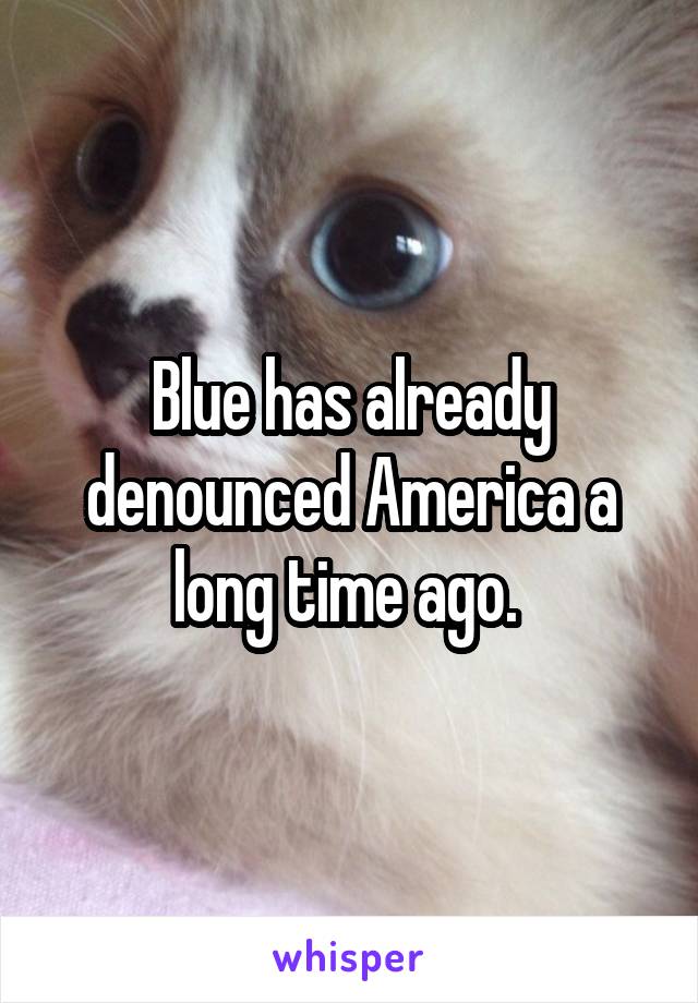 Blue has already denounced America a long time ago. 