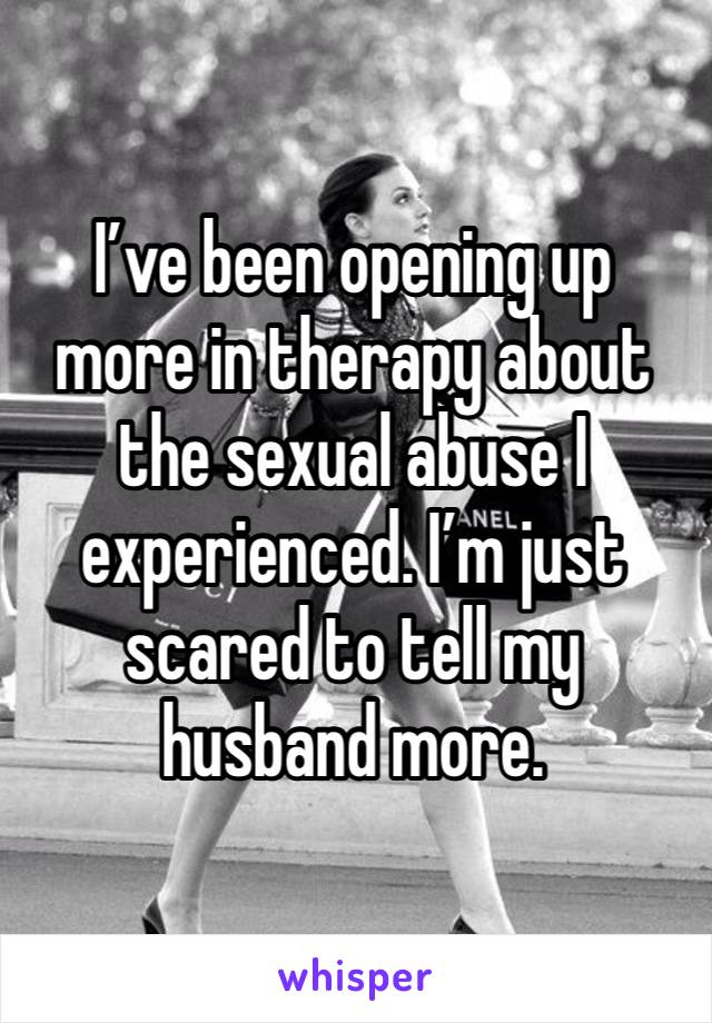 I’ve been opening up more in therapy about the sexual abuse I experienced. I’m just scared to tell my husband more. 