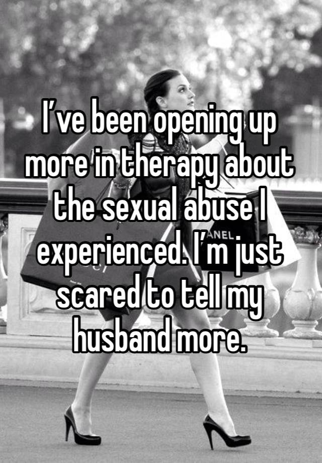 I’ve been opening up more in therapy about the sexual abuse I experienced. I’m just scared to tell my husband more. 