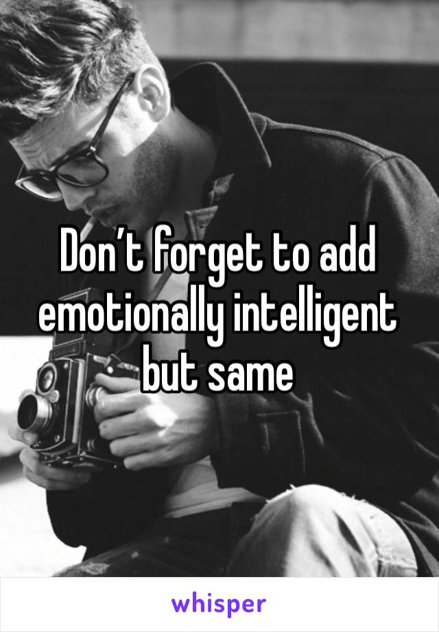 Don’t forget to add emotionally intelligent but same