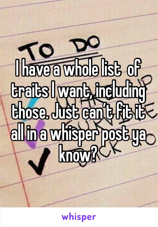 I have a whole list  of traits I want, including those. Just can’t fit it all in a whisper post ya know?