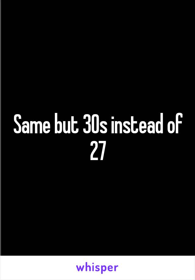 Same but 30s instead of 27