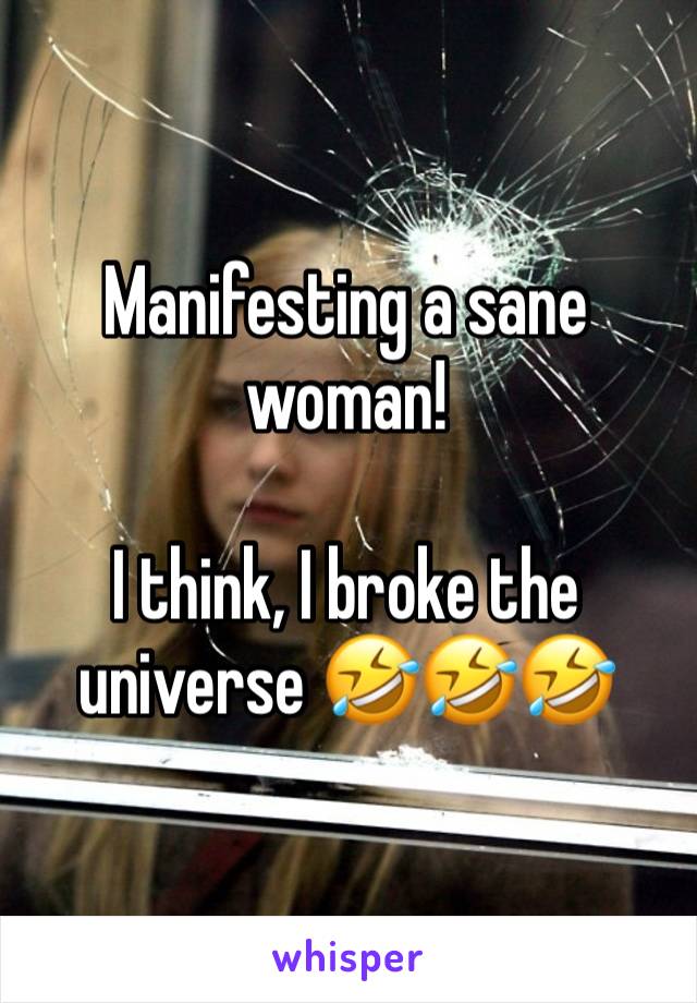 Manifesting a sane woman!

I think, I broke the universe 🤣🤣🤣