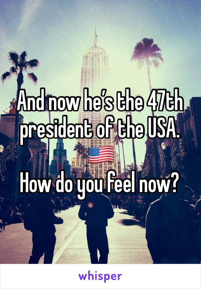 And now he’s the 47th president of the USA. 🇺🇸 
How do you feel now? 