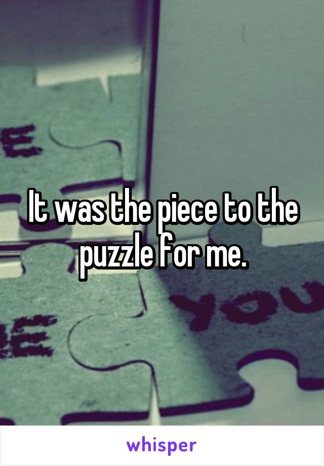 It was the piece to the puzzle for me.