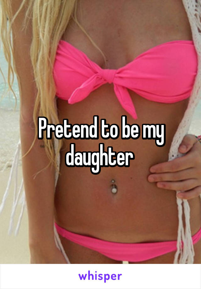 Pretend to be my daughter 