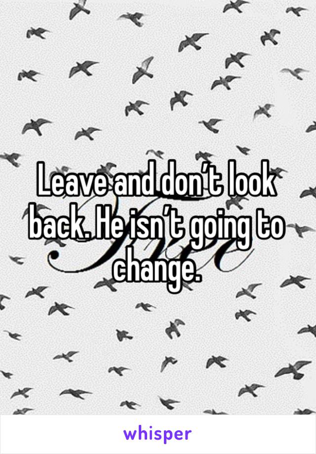 Leave and don’t look back. He isn’t going to change. 