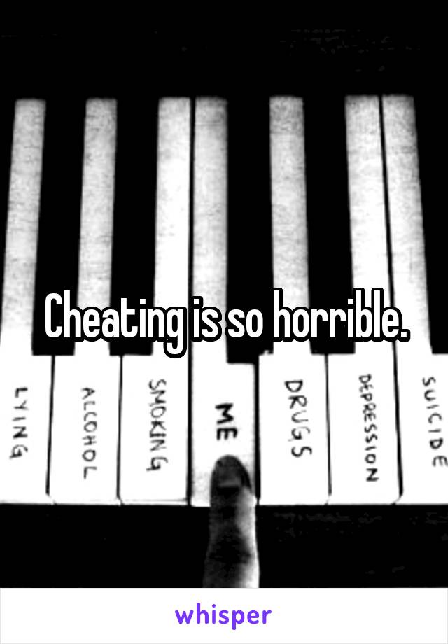 Cheating is so horrible.